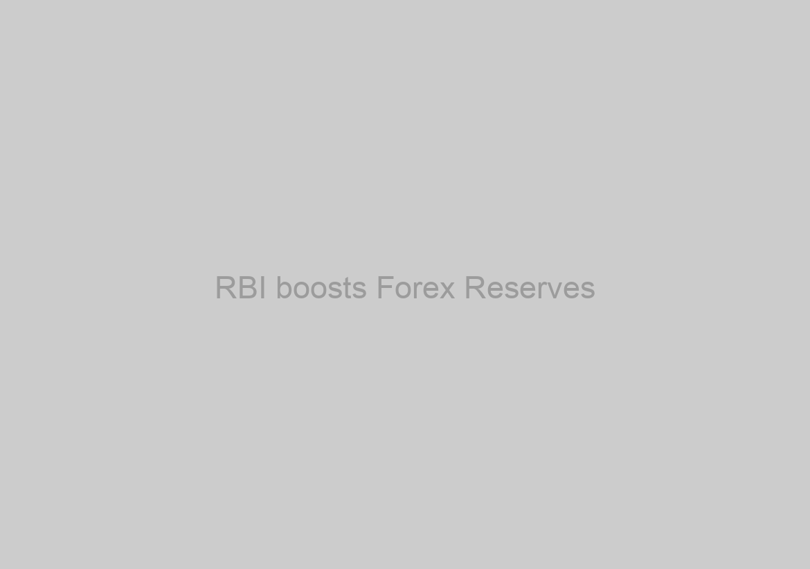 RBI boosts Forex Reserves